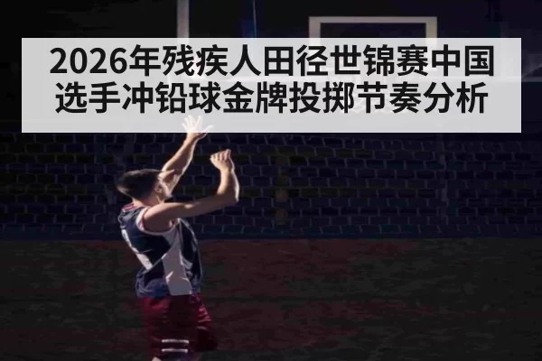 2026年残疾人田径世锦赛中国选手冲铅球金牌投掷节奏分析