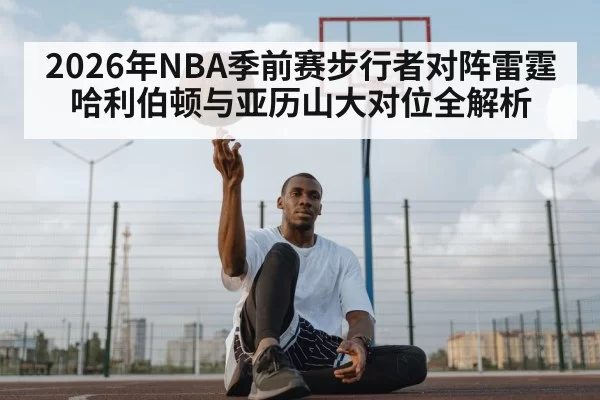 2026年NBA季前赛步行者对阵雷霆哈利伯顿与亚历山大对位全解析